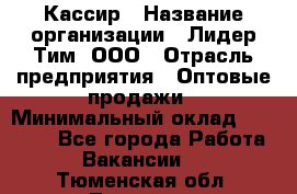 Кассир › Название организации ­ Лидер Тим, ООО › Отрасль предприятия ­ Оптовые продажи › Минимальный оклад ­ 20 000 - Все города Работа » Вакансии   . Тюменская обл.,Тюмень г.